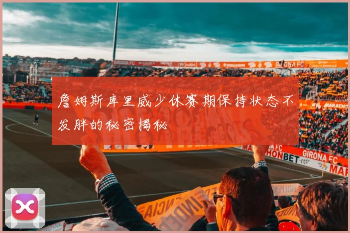 詹姆斯库里威少休赛期保持状态不发胖的秘密揭秘