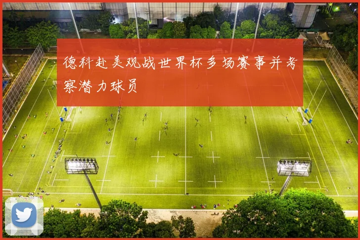 德科赴美观战世界杯多场赛事并考察潜力球员