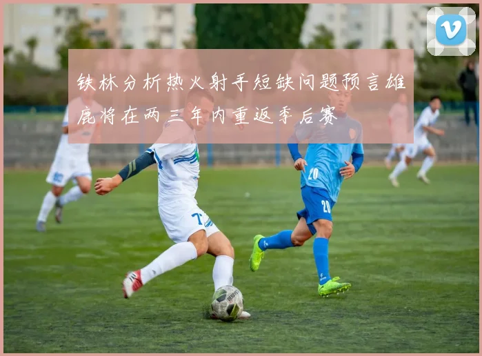 铁林分析热火射手短缺问题预言雄鹿将在两三年内重返季后赛