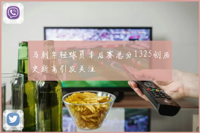 马刺年轻球员季后赛总分1325创历史新高引发关注